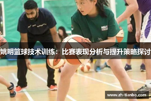 姚明篮球技术训练:比赛表现分析与提升策略探讨 姚明篮球技术训练:比赛表现分析与提升策略探讨