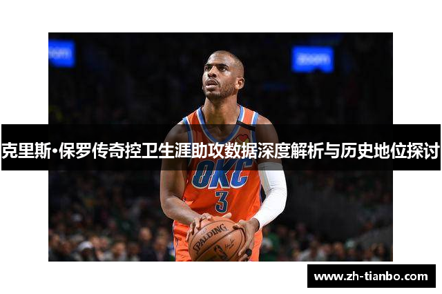 克里斯·保罗传奇控卫生涯助攻数据深度解析与历史地位探讨 克里斯·保罗传奇控卫生涯助攻数据深度解析与历史地位探讨