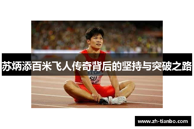 苏炳添百米飞人传奇背后的坚持与突破之路 苏炳添百米飞人传奇背后的坚持与突破之路
