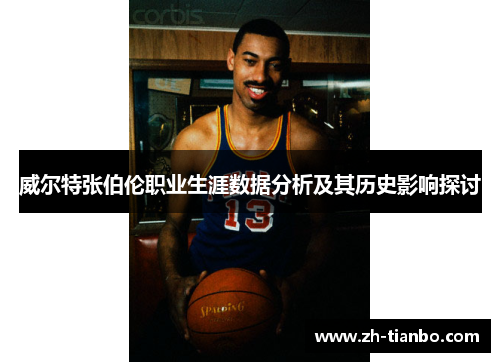 威尔特张伯伦职业生涯数据分析及其历史影响探讨 威尔特张伯伦职业生涯数据分析及其历史影响探讨