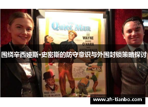 围绕辛西娅斯·史密斯的防守意识与外围封锁策略探讨 围绕辛西娅斯·史密斯的防守意识与外围封锁策略探讨