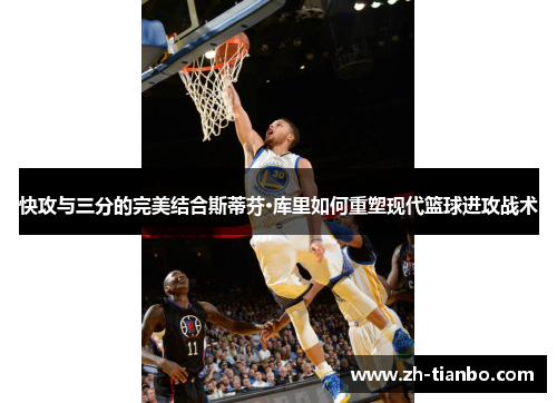 快攻与三分的完美结合斯蒂芬·库里如何重塑现代篮球进攻战术 快攻与三分的完美结合斯蒂芬·库里如何重塑现代篮球进攻战术