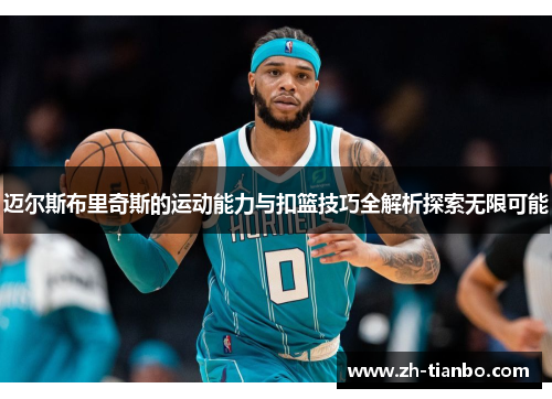 迈尔斯布里奇斯的运动能力与扣篮技巧全解析探索无限可能 迈尔斯布里奇斯的运动能力与扣篮技巧全解析探索无限可能