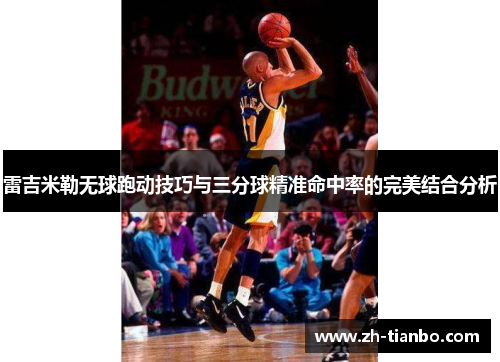 雷吉米勒无球跑动技巧与三分球精准命中率的完美结合分析 雷吉米勒无球跑动技巧与三分球精准命中率的完美结合分析