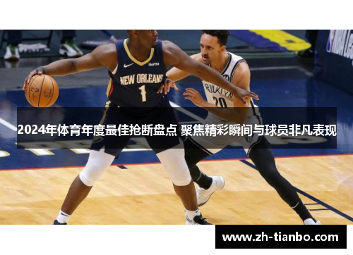 2024年体育年度最佳抢断盘点 聚焦精彩瞬间与球员非凡表现 2024年体育年度最佳抢断盘点 聚焦精彩瞬间与球员非凡表现