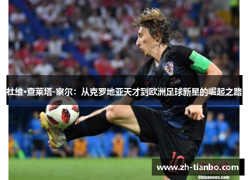 杜维·查莱塔-察尔：从克罗地亚天才到欧洲足球新星的崛起之路