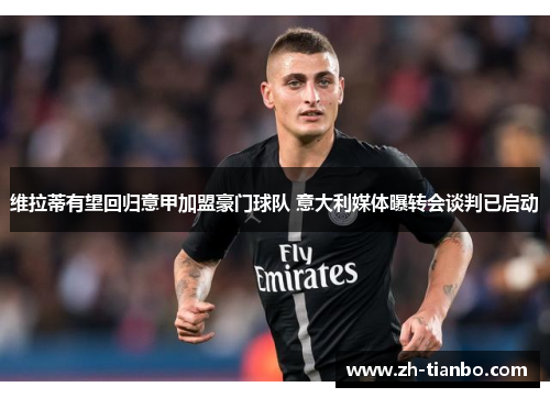 维拉蒂有望回归意甲加盟豪门球队 意大利媒体曝转会谈判已启动 维拉蒂有望回归意甲加盟豪门球队 意大利媒体曝转会谈判已启动