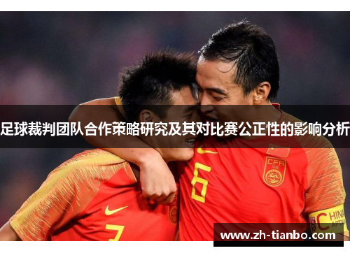 足球裁判团队合作策略研究及其对比赛公正性的影响分析 足球裁判团队合作策略研究及其对比赛公正性的影响分析