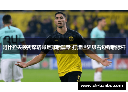 阿什拉夫领衔摩洛哥足球新篇章 打造世界级右边锋新标杆 阿什拉夫领衔摩洛哥足球新篇章 打造世界级右边锋新标杆