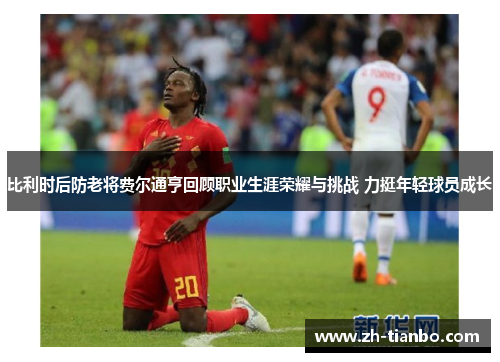 比利时后防老将费尔通亨回顾职业生涯荣耀与挑战 力挺年轻球员成长
