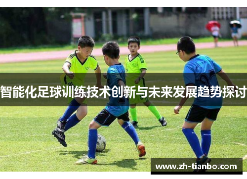智能化足球训练技术创新与未来发展趋势探讨