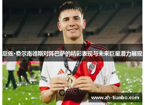 恩佐·费尔南德斯对阵巴萨的精彩表现与未来巨星潜力展现