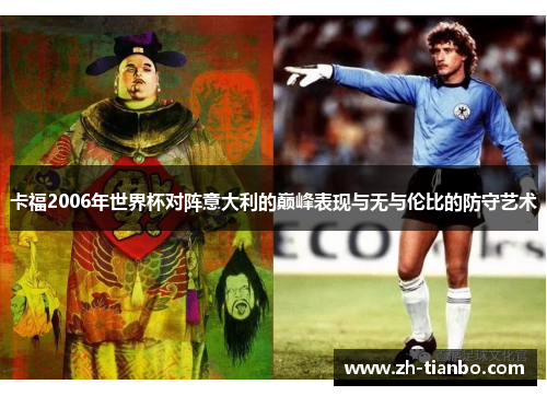 卡福2006年世界杯对阵意大利的巅峰表现与无与伦比的防守艺术 卡福2006年世界杯对阵意大利的巅峰表现与无与伦比的防守艺术
