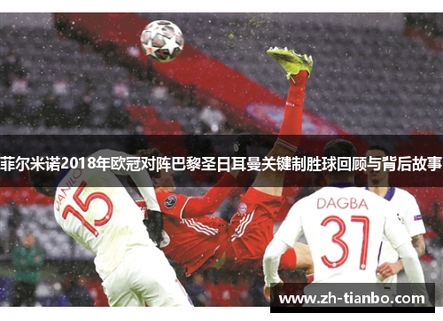菲尔米诺2018年欧冠对阵巴黎圣日耳曼关键制胜球回顾与背后故事