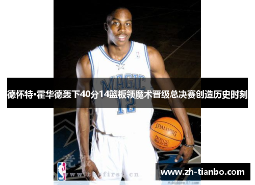 德怀特·霍华德轰下40分14篮板领魔术晋级总决赛创造历史时刻 德怀特·霍华德轰下40分14篮板领魔术晋级总决赛创造历史时刻