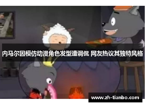 内马尔因模仿动漫角色发型遭调侃 网友热议其独特风格 内马尔因模仿动漫角色发型遭调侃 网友热议其独特风格