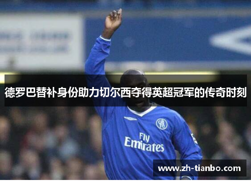 德罗巴替补身份助力切尔西夺得英超冠军的传奇时刻