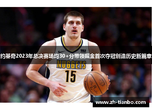 约基奇2023年总决赛场均30+分带领掘金首次夺冠创造历史新篇章
