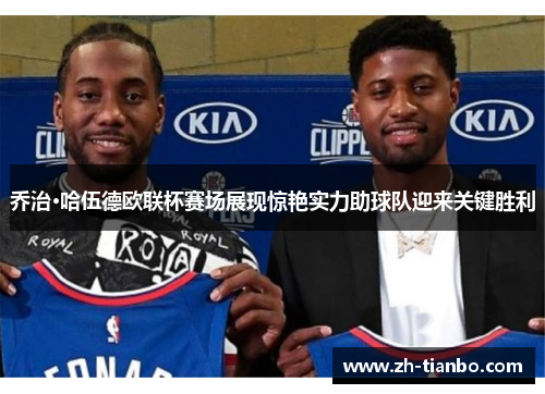 乔治·哈伍德欧联杯赛场展现惊艳实力助球队迎来关键胜利