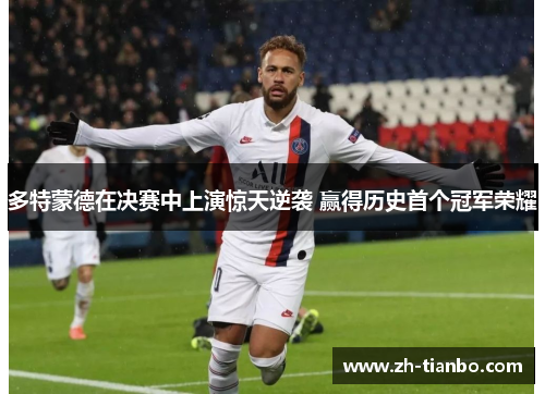 多特蒙德在决赛中上演惊天逆袭 赢得历史首个冠军荣耀