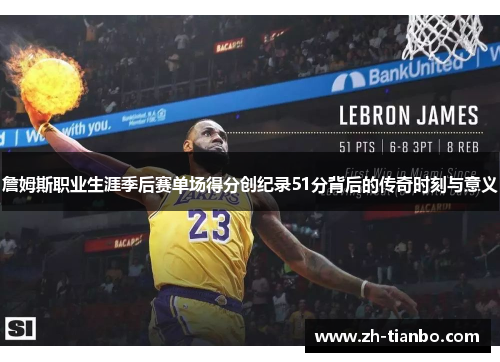 詹姆斯职业生涯季后赛单场得分创纪录51分背后的传奇时刻与意义 詹姆斯职业生涯季后赛单场得分创纪录51分背后的传奇时刻与意义