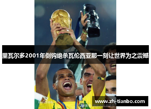 里瓦尔多2001年倒钩绝杀瓦伦西亚那一刻让世界为之震撼