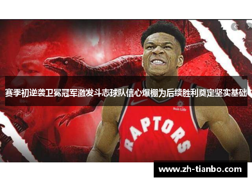 赛季初逆袭卫冕冠军激发斗志球队信心爆棚为后续胜利奠定坚实基础