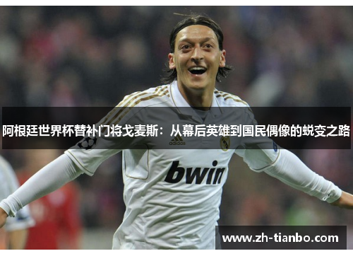 阿根廷世界杯替补门将戈麦斯:从幕后英雄到国民偶像的蜕变之路 阿根廷世界杯替补门将戈麦斯:从幕后英雄到国民偶像的蜕变之路