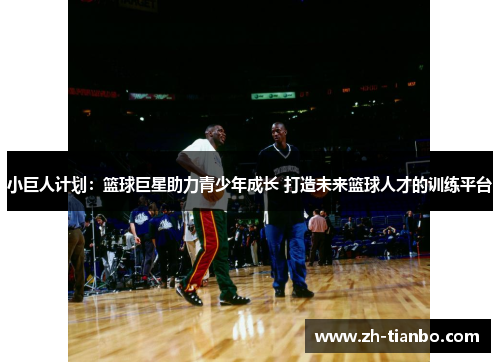 小巨人计划：篮球巨星助力青少年成长 打造未来篮球人才的训练平台