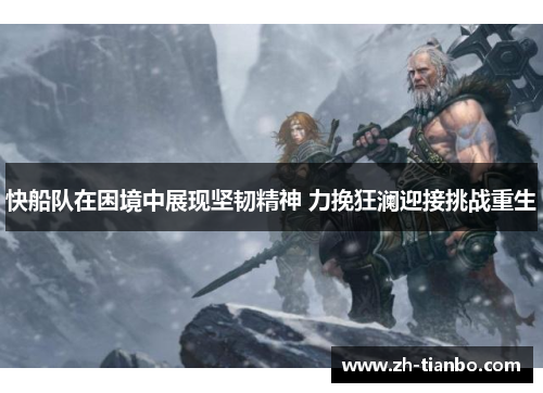 快船队在困境中展现坚韧精神 力挽狂澜迎接挑战重生 快船队在困境中展现坚韧精神 力挽狂澜迎接挑战重生