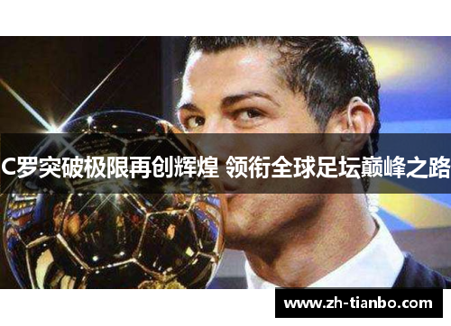 C罗突破极限再创辉煌 领衔全球足坛巅峰之路
