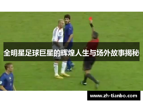 全明星足球巨星的辉煌人生与场外故事揭秘 全明星足球巨星的辉煌人生与场外故事揭秘
