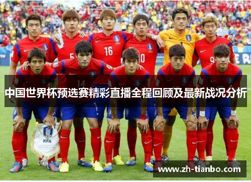 中国世界杯预选赛精彩直播全程回顾及最新战况分析 中国世界杯预选赛精彩直播全程回顾及最新战况分析