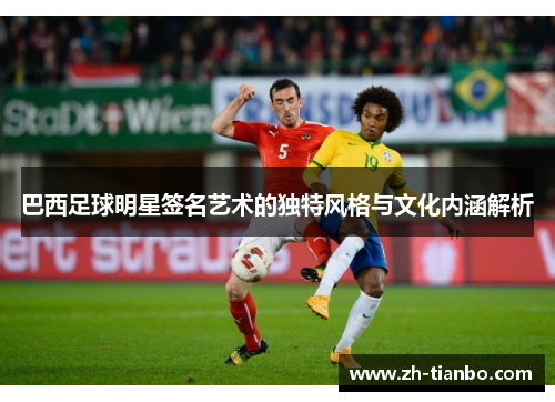 巴西足球明星签名艺术的独特风格与文化内涵解析 巴西足球明星签名艺术的独特风格与文化内涵解析