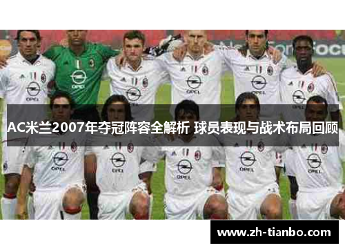 AC米兰2007年夺冠阵容全解析 球员表现与战术布局回顾