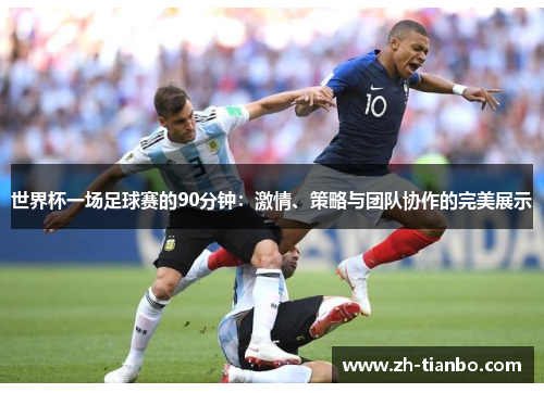 世界杯一场足球赛的90分钟：激情、策略与团队协作的完美展示