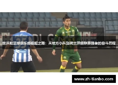 兹沃勒足球俱乐部崛起之路:从地方小队到荷兰顶级联赛强者的奋斗历程 兹沃勒足球俱乐部崛起之路:从地方小队到荷兰顶级联赛强者的奋斗历程