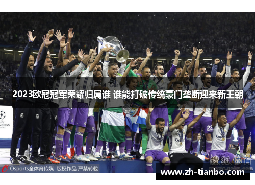 2023欧冠冠军荣耀归属谁 谁能打破传统豪门垄断迎来新王朝 2023欧冠冠军荣耀归属谁 谁能打破传统豪门垄断迎来新王朝