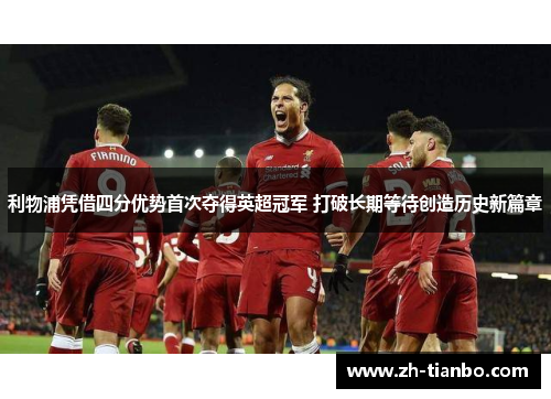 利物浦凭借四分优势首次夺得英超冠军 打破长期等待创造历史新篇章 利物浦凭借四分优势首次夺得英超冠军 打破长期等待创造历史新篇章