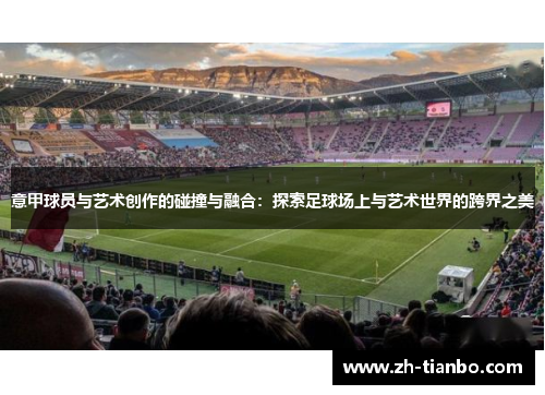 意甲球员与艺术创作的碰撞与融合:探索足球场上与艺术世界的跨界之美 意甲球员与艺术创作的碰撞与融合:探索足球场上与艺术世界的跨界之美