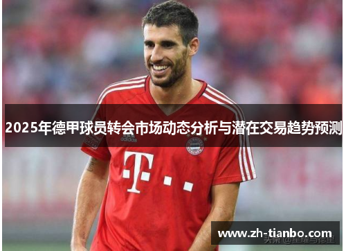2025年德甲球员转会市场动态分析与潜在交易趋势预测