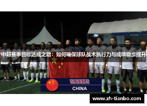 中超赛季目标达成之路：如何确保球队战术执行力与成绩稳步提升