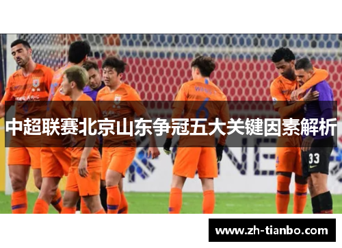 中超联赛北京山东争冠五大关键因素解析