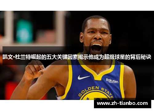 凯文·杜兰特崛起的五大关键因素揭示他成为超级球星的背后秘诀