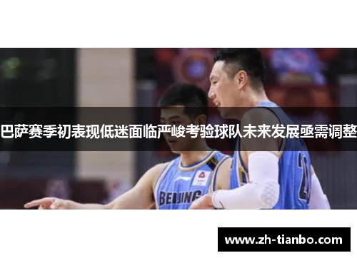 巴萨赛季初表现低迷面临严峻考验球队未来发展亟需调整 巴萨赛季初表现低迷面临严峻考验球队未来发展亟需调整