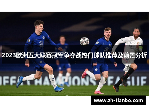 2023欧洲五大联赛冠军争夺战热门球队推荐及前景分析 2023欧洲五大联赛冠军争夺战热门球队推荐及前景分析