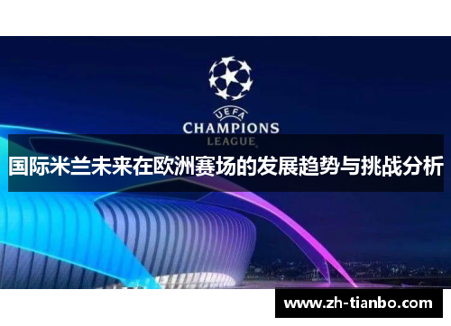 国际米兰未来在欧洲赛场的发展趋势与挑战分析