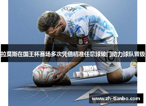 拉莫斯在国王杯赛场多次凭借精准任意球破门助力球队晋级 拉莫斯在国王杯赛场多次凭借精准任意球破门助力球队晋级