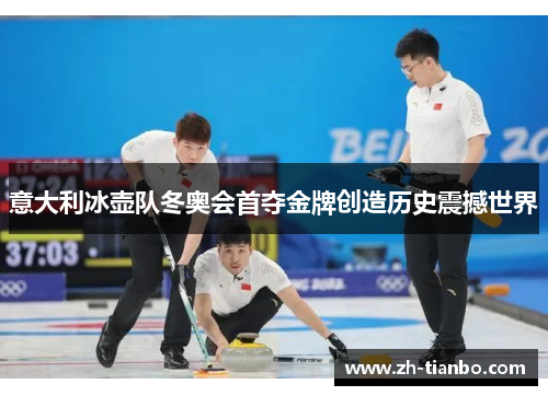 意大利冰壶队冬奥会首夺金牌创造历史震撼世界 意大利冰壶队冬奥会首夺金牌创造历史震撼世界