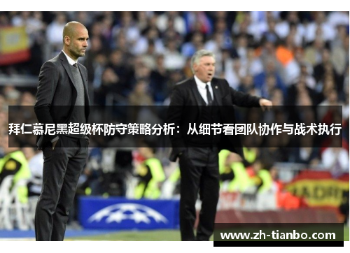 拜仁慕尼黑超级杯防守策略分析:从细节看团队协作与战术执行 拜仁慕尼黑超级杯防守策略分析:从细节看团队协作与战术执行